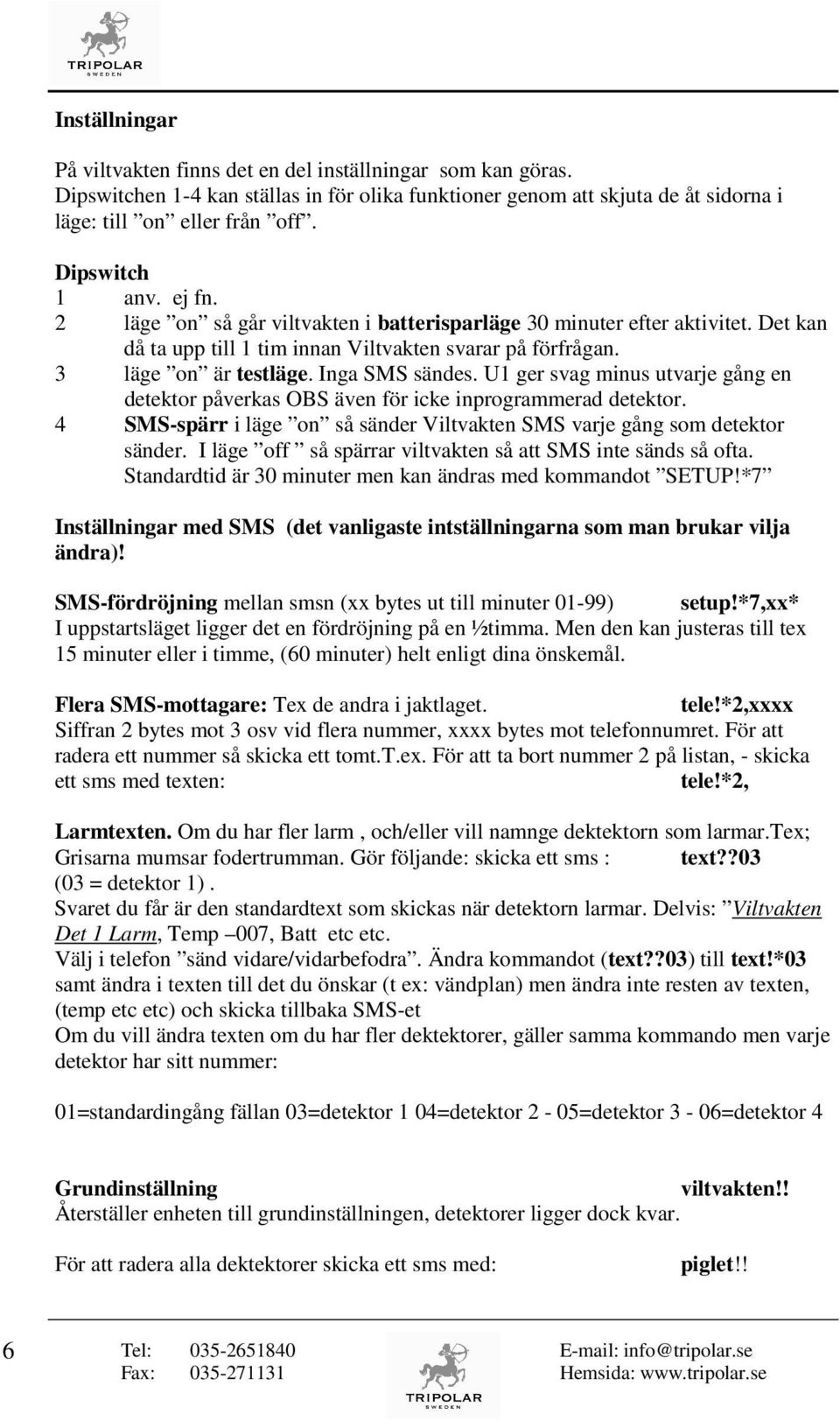 Inga SMS sändes. U1 ger svag minus utvarje gång en detektor påverkas OBS även för icke inprogrammerad detektor. 4 SMS-spärr i läge on så sänder Viltvakten SMS varje gång som detektor sänder.