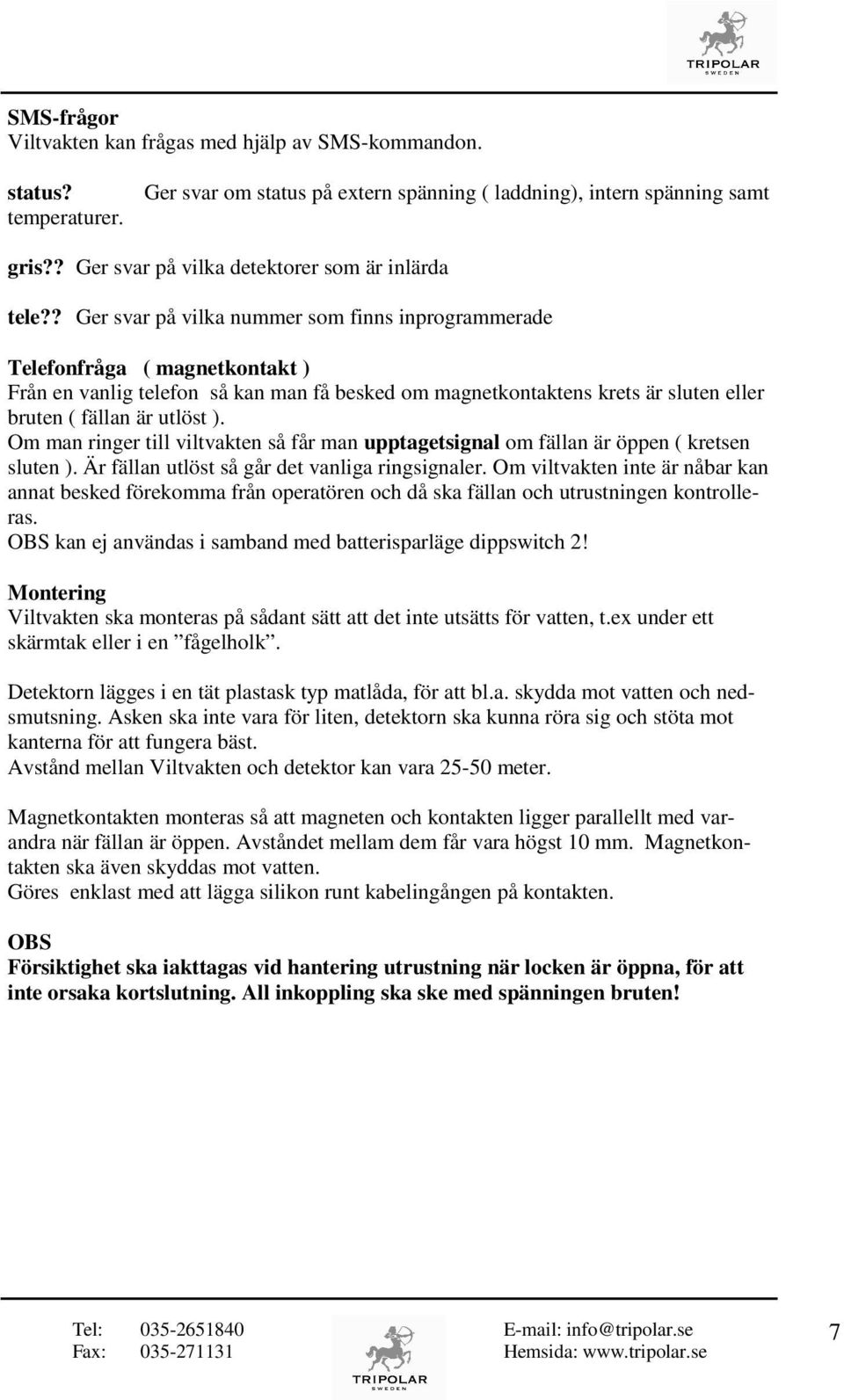 ? Ger svar på vilka nummer som finns inprogrammerade Telefonfråga ( magnetkontakt ) Från en vanlig telefon så kan man få besked om magnetkontaktens krets är sluten eller bruten ( fällan är utlöst ).