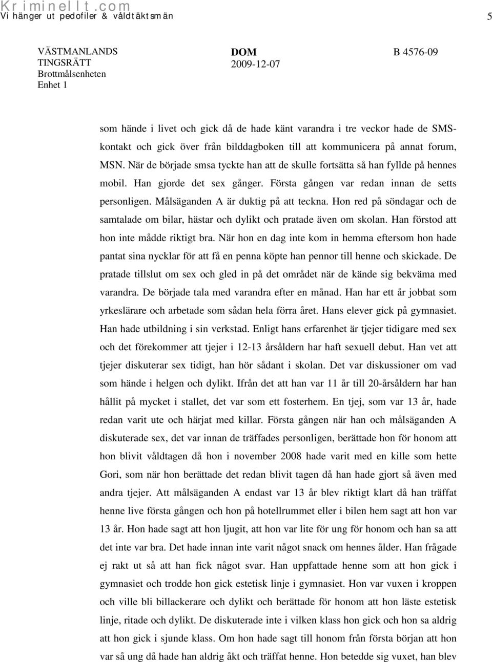 Målsäganden A är duktig på att teckna. Hon red på söndagar och de samtalade om bilar, hästar och dylikt och pratade även om skolan. Han förstod att hon inte mådde riktigt bra.