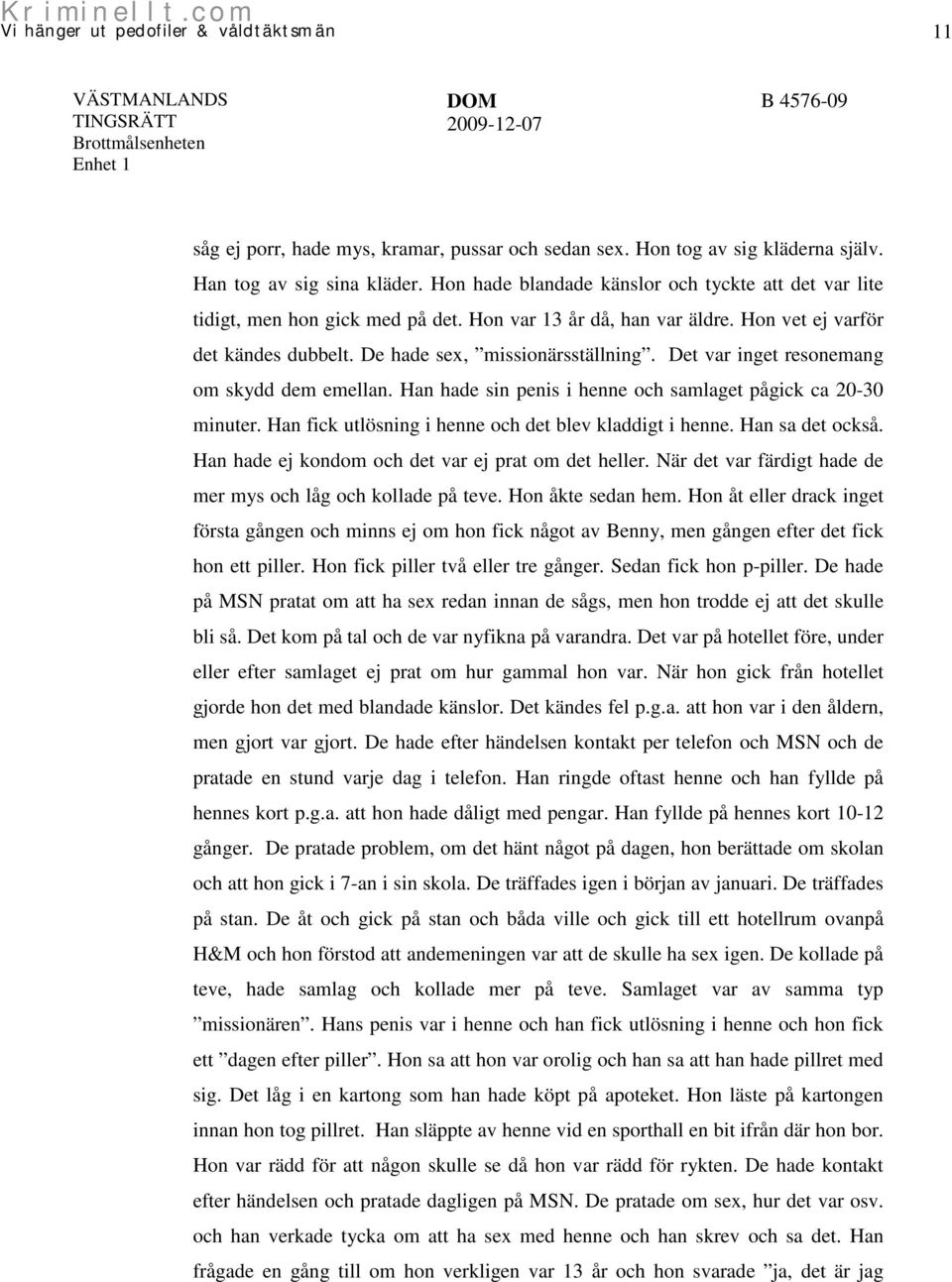 Det var inget resonemang om skydd dem emellan. Han hade sin penis i henne och samlaget pågick ca 20-30 minuter. Han fick utlösning i henne och det blev kladdigt i henne. Han sa det också.