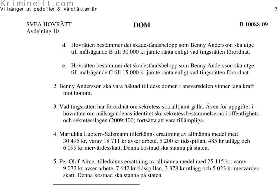 Benny Andersson ska vara häktad till dess domen i ansvarsdelen vinner laga kraft mot honom. 3. Vad tingsrätten har förordnat om sekretess ska alltjämt gälla.