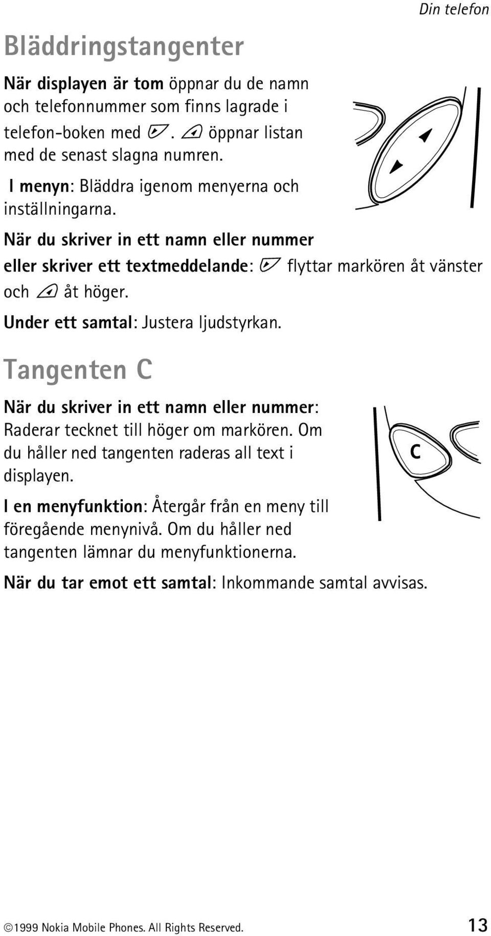 Under ett samtal: Justera ljudstyrkan. Tangenten C När du skriver in ett namn eller nummer: Raderar tecknet till höger om markören. Om du håller ned tangenten raderas all text i displayen.