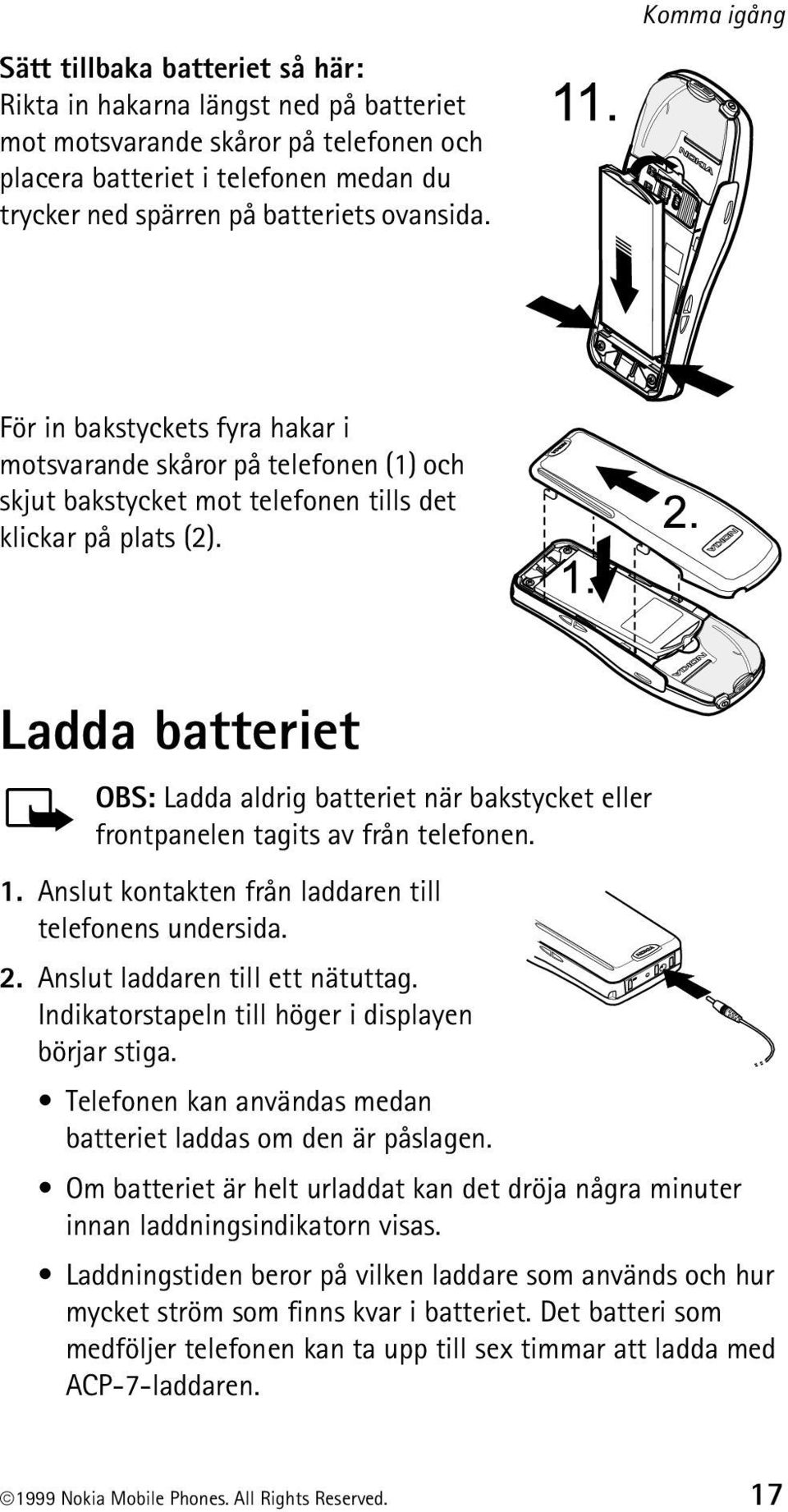 Ladda batteriet OBS: Ladda aldrig batteriet när bakstycket eller frontpanelen tagits av från telefonen. 1. Anslut kontakten från laddaren till telefonens undersida. 2.