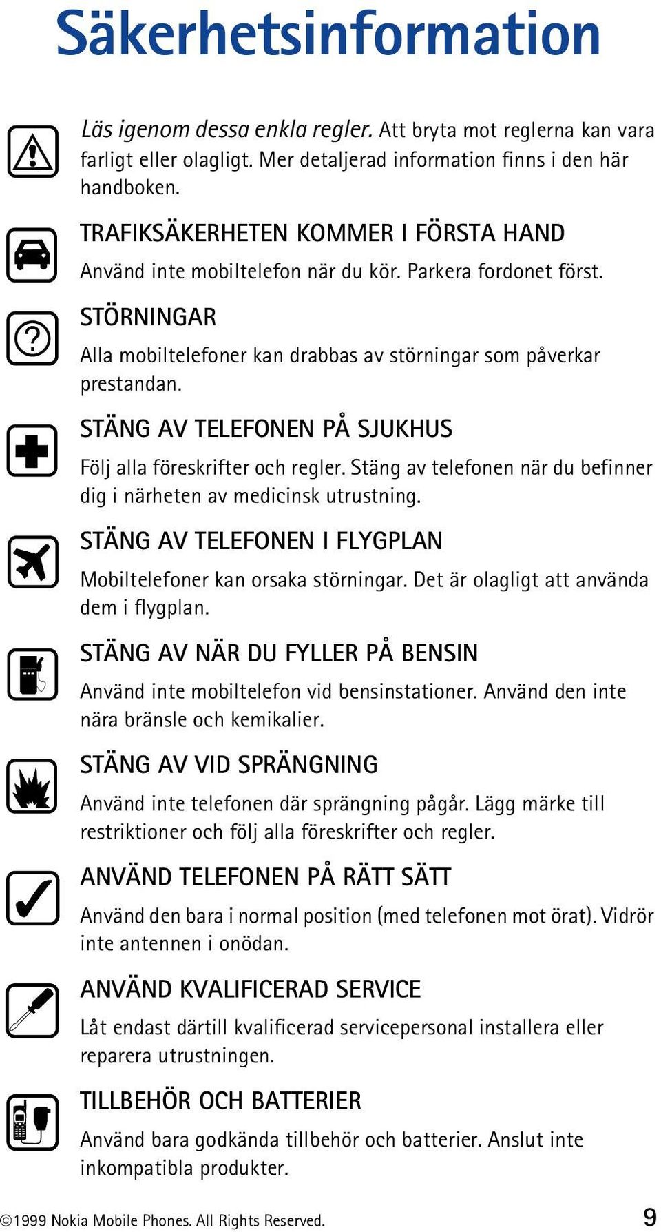 STÄNG AV TELEFONEN PÅ SJUKHUS Följ alla föreskrifter och regler. Stäng av telefonen när du befinner dig i närheten av medicinsk utrustning.