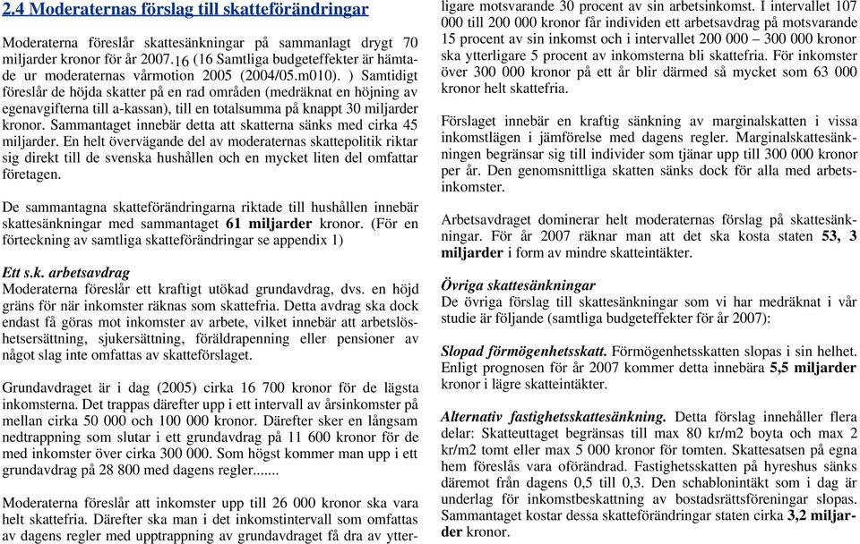 ) Samtidigt föreslår de höjda skatter på en rad områden (medräknat en höjning av egenavgifterna till a-kassan), till en totalsumma på knappt 30 miljarder kronor.