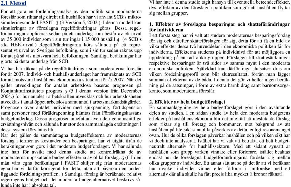 Dessa regelförändringar appliceras sedan på ett underlag som består av ett urval av 35 000 individer som i sin tur ingår i 15 000 hushåll 4 (4 SCB:s s.k. HEK-urval.