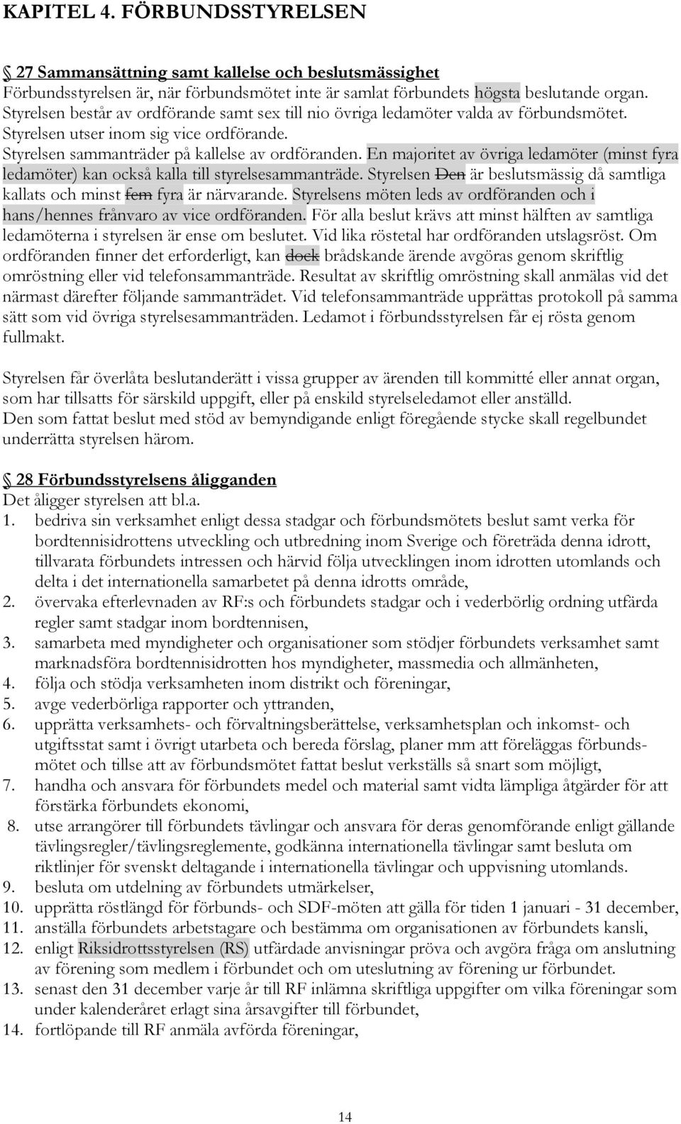 En majoritet av övriga ledamöter (minst fyra ledamöter) kan också kalla till styrelsesammanträde. Styrelsen Den är beslutsmässig då samtliga kallats och minst fem fyra är närvarande.