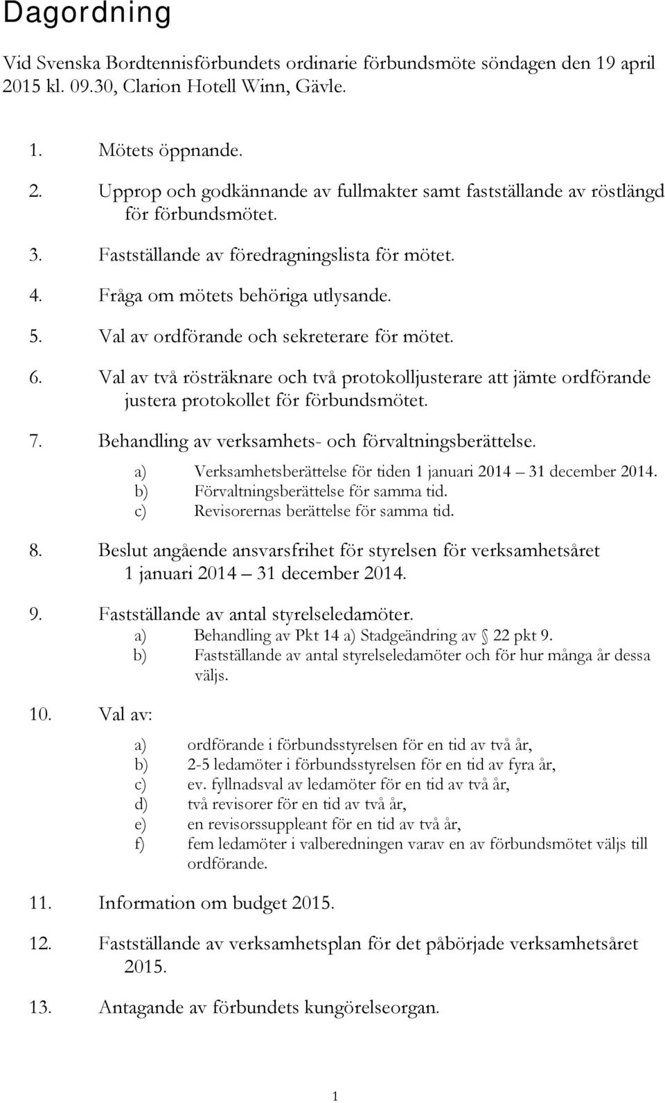 Val av två rösträknare och två protokolljusterare att jämte ordförande justera protokollet för förbundsmötet. 7. Behandling av verksamhets- och förvaltningsberättelse.