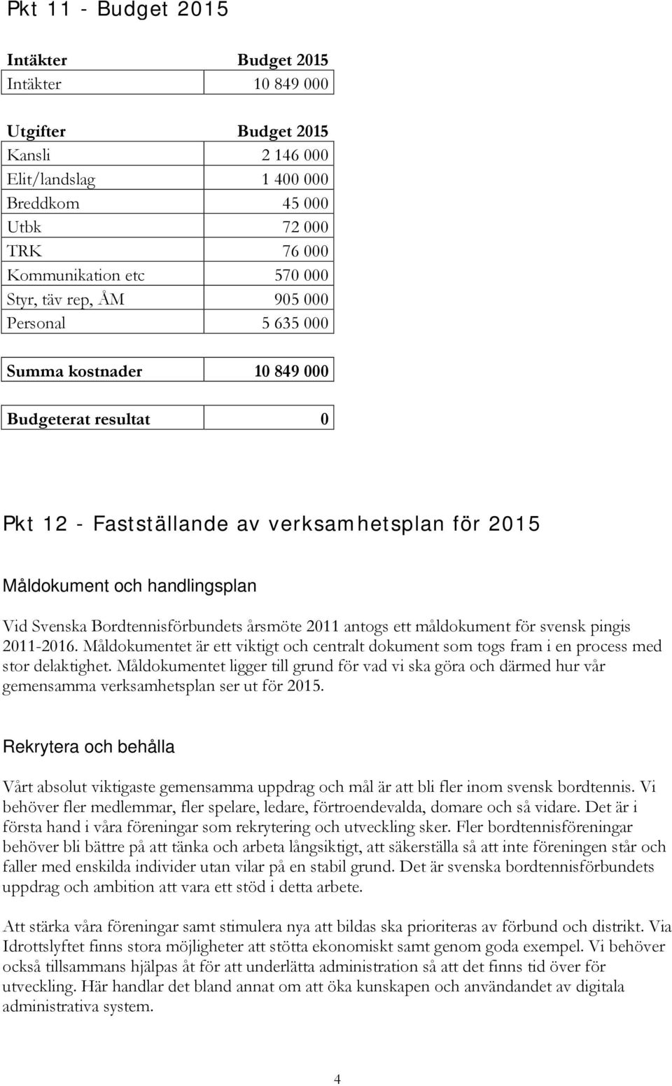 årsmöte 2011 antogs ett måldokument för svensk pingis 2011-2016. Måldokumentet är ett viktigt och centralt dokument som togs fram i en process med stor delaktighet.