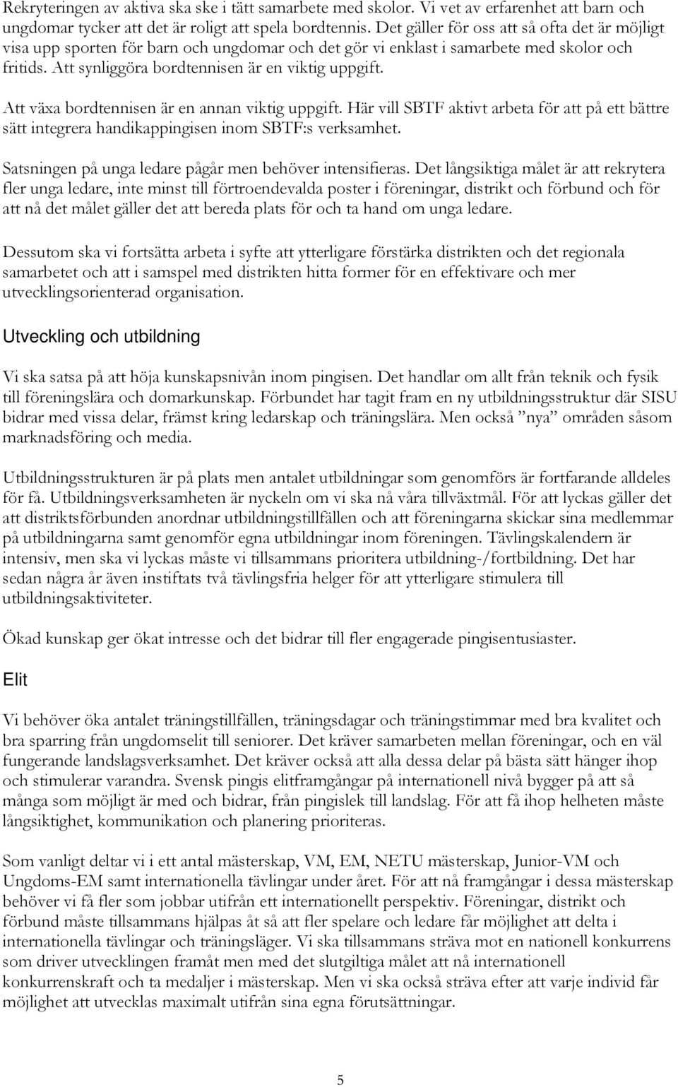 Att växa bordtennisen är en annan viktig uppgift. Här vill SBTF aktivt arbeta för att på ett bättre sätt integrera handikappingisen inom SBTF:s verksamhet.