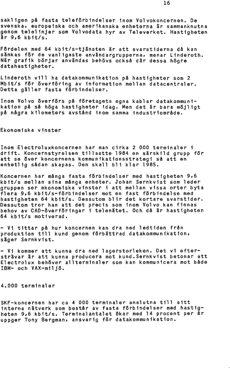 Linderoth vill ha datakommunikation på hastigheter som 2 Mbit/s för överföring av information mellan datacentraler. Detta gäller fasta förbindelser.