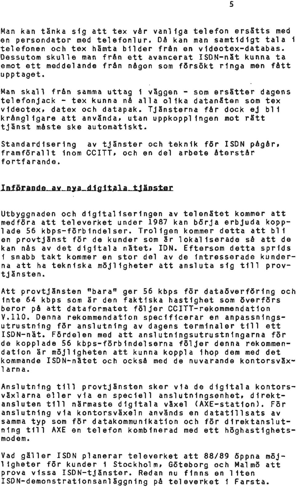 Man skall från samma uttag i väggen - som ersätter dagens telefonjack - tex kunna nå alla olika datanäten som tex videotex, datex och datapak.