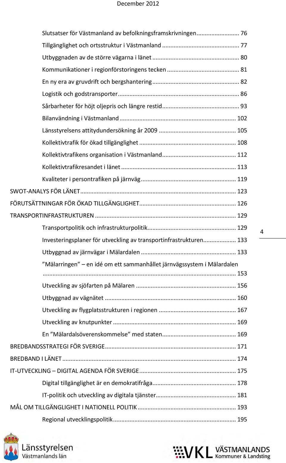 .. 93 Bilanvändning i Västmanland... 102 Länsstyrelsens attitydundersökning år 2009... 105 Kollektivtrafik för ökad tillgänglighet... 108 Kollektivtrafikens organisation i Västmanland.