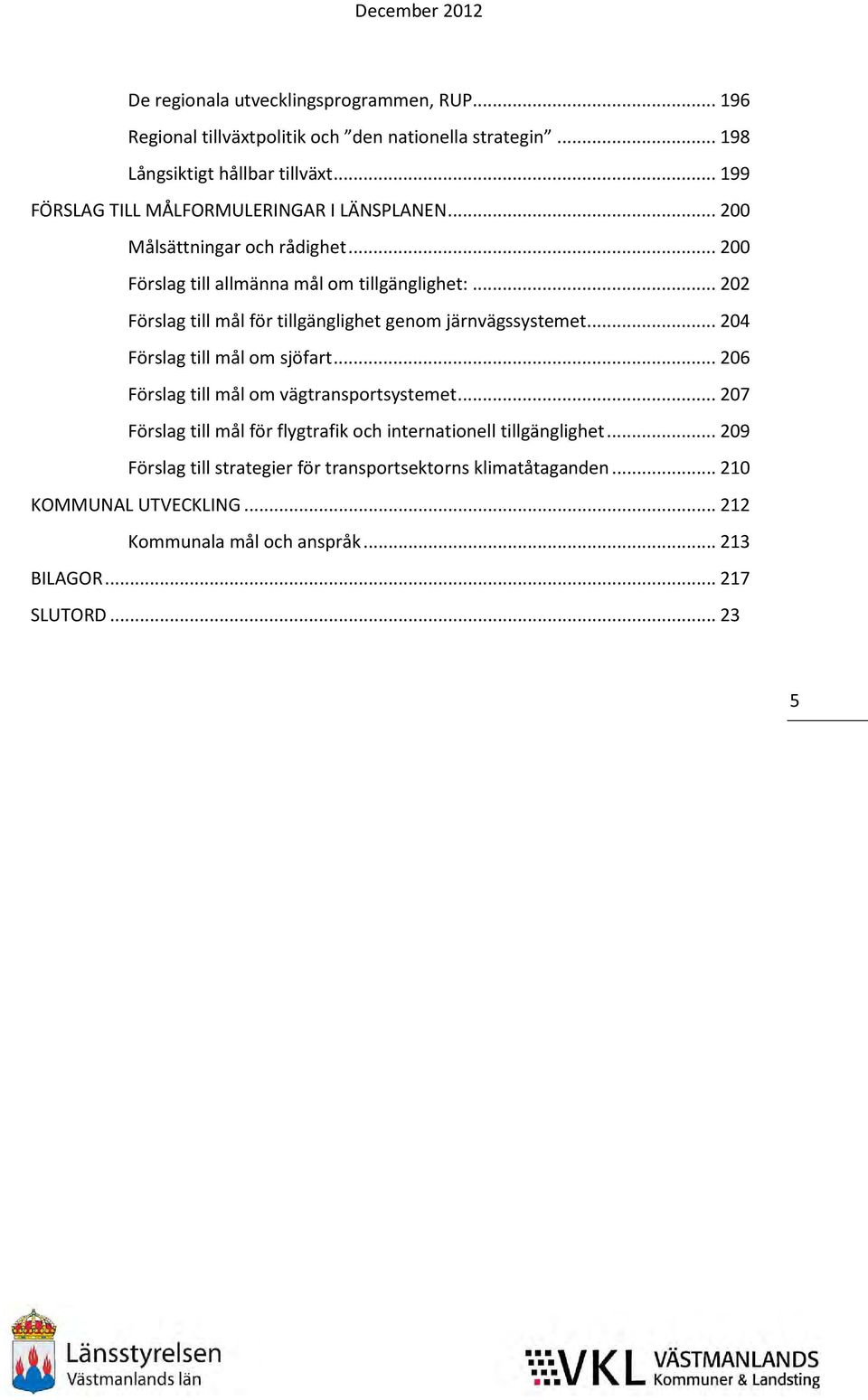 .. 202 Förslag till mål för tillgänglighet genom järnvägssystemet... 204 Förslag till mål om sjöfart... 206 Förslag till mål om vägtransportsystemet.