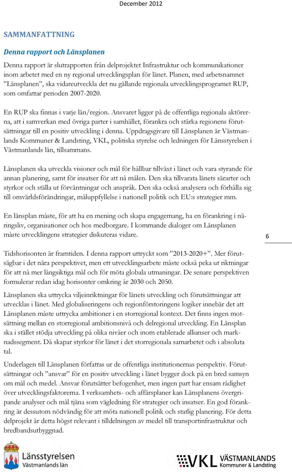 Ansvaret ligger på de offentliga regionala aktörerna, att i samverkan med övriga parter i samhället, förankra och stärka regionens förutsättningar till en positiv utveckling i denna.