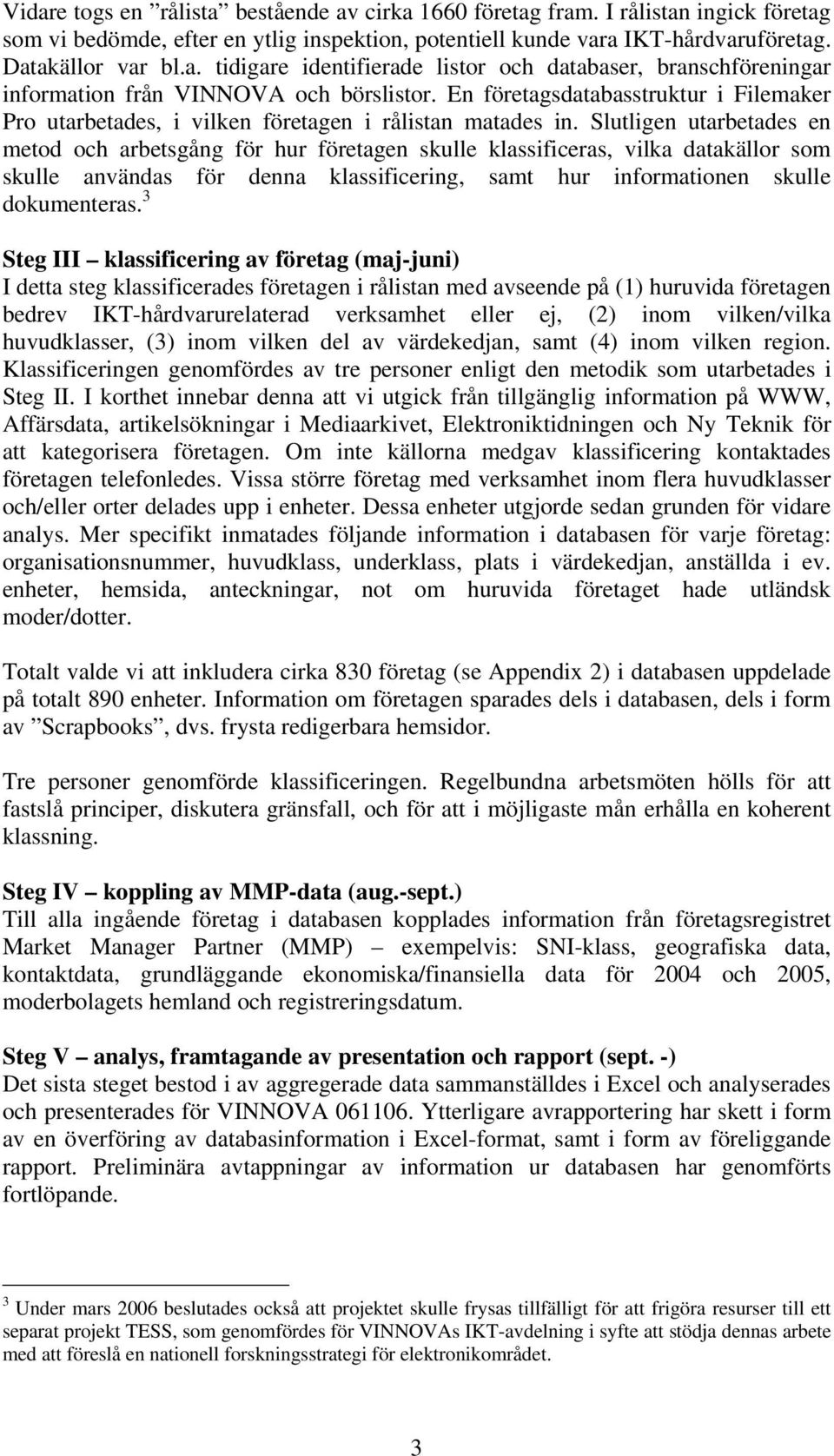 Slutligen utarbetades en metod och arbetsgång för hur företagen skulle klassificeras, vilka datakällor som skulle användas för denna klassificering, samt hur informationen skulle dokumenteras.