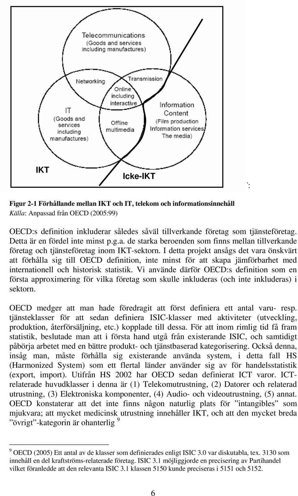 företag som tjänsteföretag. Detta är en fördel inte minst p.g.a. de starka beroenden som finns mellan tillverkande företag och tjänsteföretag inom IKT-sektorn.