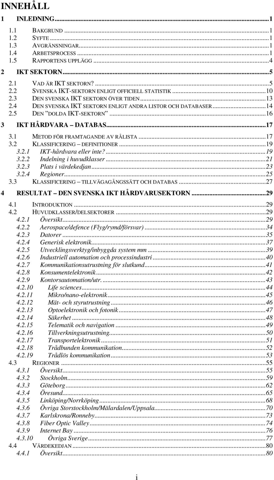 1 METOD FÖR FRAMTAGANDE AV RÅLISTA...17 3.2 KLASSIFICERING DEFINITIONER...19 3.2.1 IKT-hårdvara eller inte?...19 3.2.2 Indelning i huvudklasser...21 3.2.3 Plats i värdekedjan...23 3.2.4 Regioner...25 3.