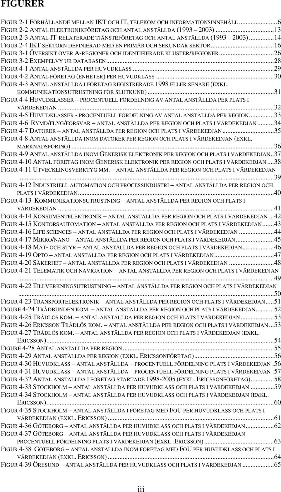 ..16 FIGUR 3-1 ÖVERSIKT ÖVER A-REGIONER OCH IDENTIFIERADE KLUSTER/REGIONER...26 FIGUR 3-2 EXEMPELVY UR DATABASEN...28 FIGUR 4-1 ANTAL ANSTÄLLDA PER HUVUDKLASS.