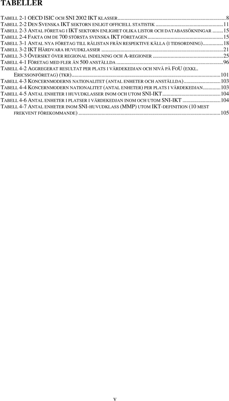 ..15 TABELL 3-1 ANTAL NYA FÖRETAG TILL RÅLISTAN FRÅN RESPEKTIVE KÄLLA (I TIDSORDNING)...18 TABELL 3-2 IKT HÅRDVARA HUVUDKLASSER...21 TABELL 3-3 ÖVERSIKT ÖVER REGIONAL INDELNING OCH A-REGIONER.