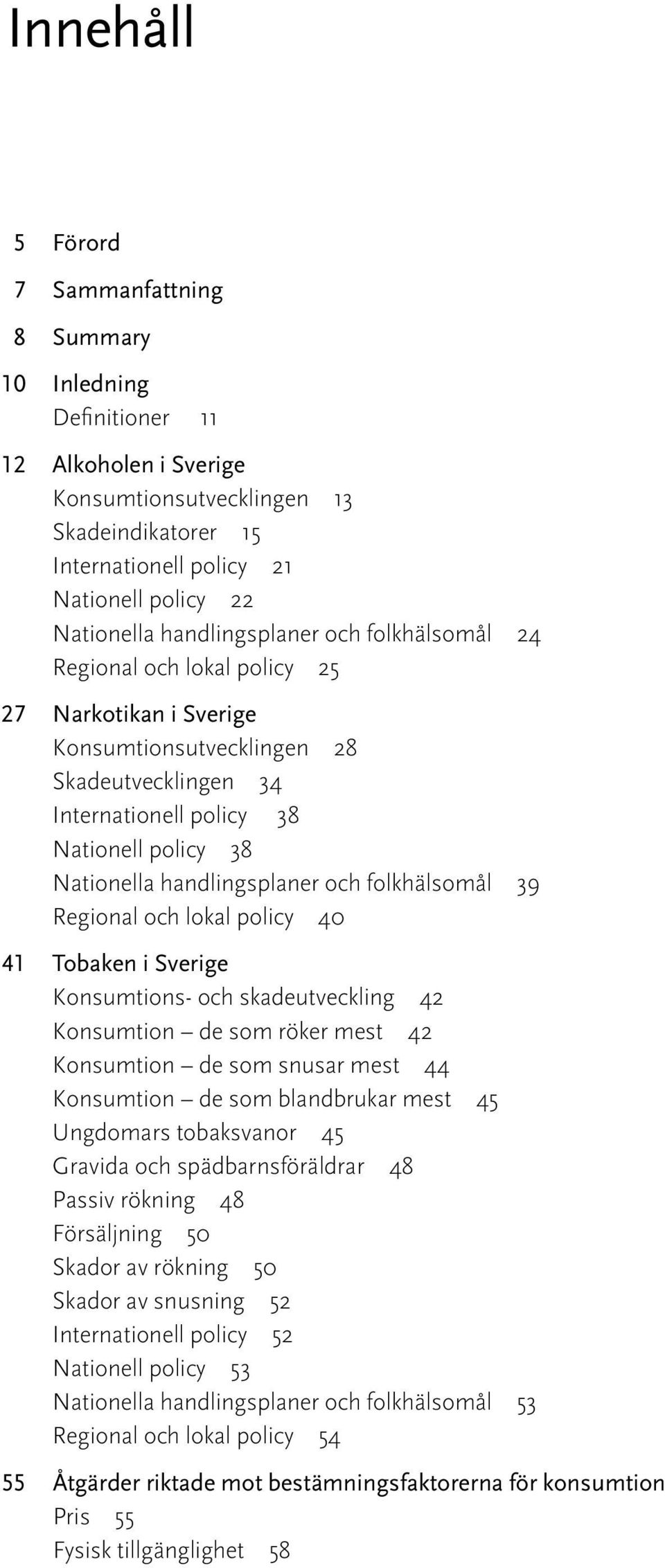 Nationella handlingsplaner och folkhälsomål 39 Regional och lokal policy 40 41 Tobaken i Sverige Konsumtions- och skadeutveckling 42 Konsumtion de som röker mest 42 Konsumtion de som snusar mest 44