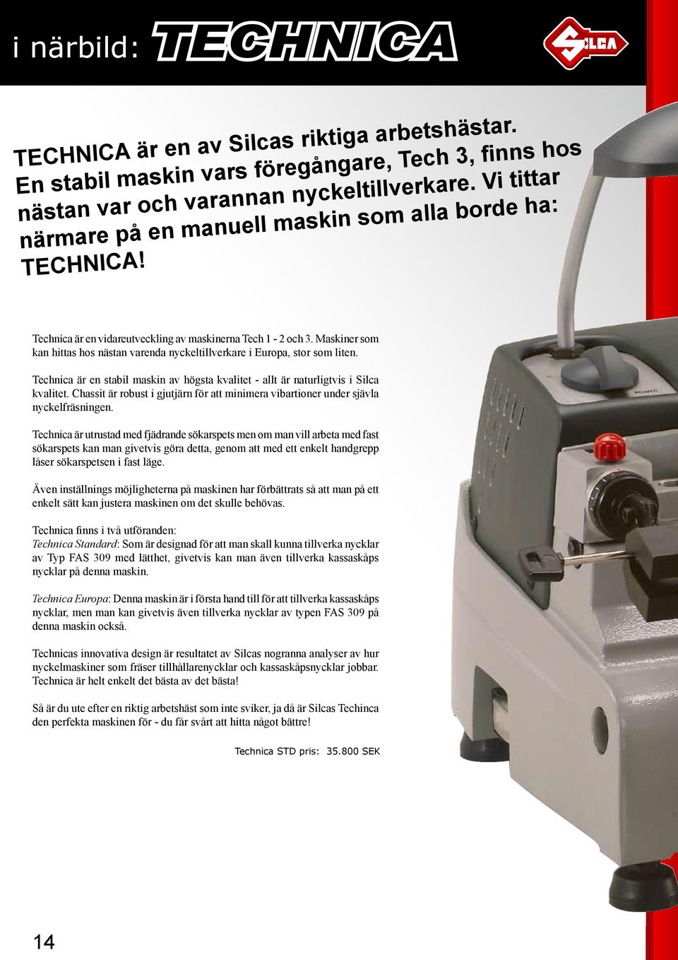 Maskiner som kan hittas hos nästan varenda nyckeltillverkare i Europa, stor som liten. Technica är en stabil maskin av högsta kvalitet - allt är naturligtvis i Silca kvalitet.