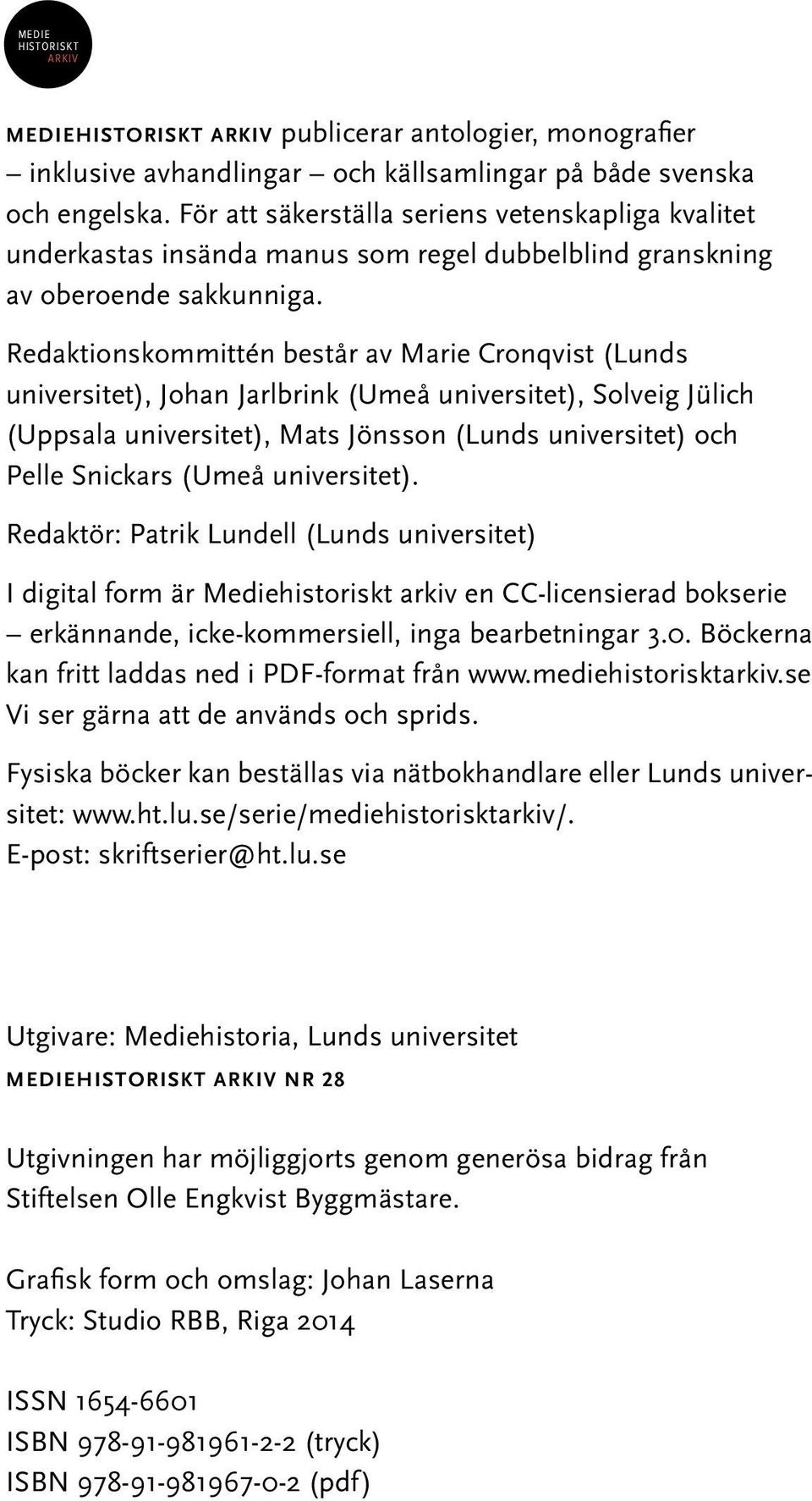Redaktionskommittén består av Marie Cronqvist (Lunds universitet), Johan Jarlbrink (Umeå universitet), Solveig Jülich (Uppsala universitet), Mats Jönsson (Lunds universitet) och Pelle Snickars (Umeå