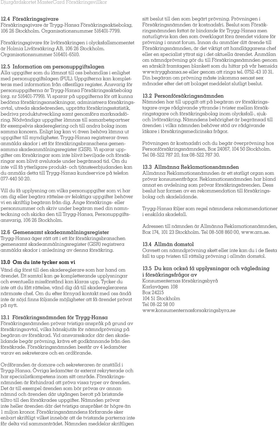 5 Information om personuppgiftslagen Alla uppgifter som du lämnat till oss behandlas i enlighet med personuppgiftslagen (PUL). Uppgifterna kan kompletteras med information från offentliga register.