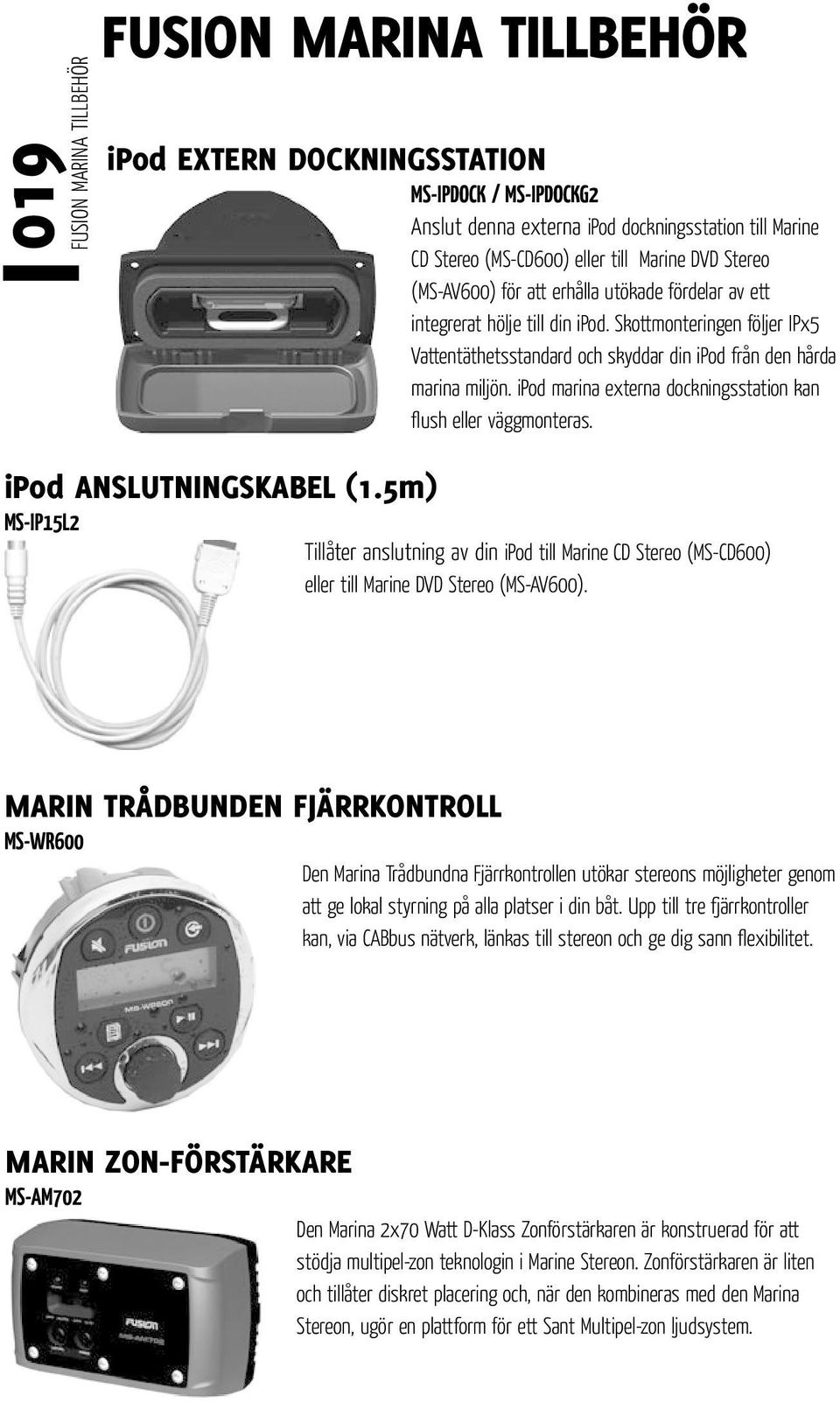 ipod marina externa dockningsstation kan flush eller väggmonteras. FUSION MARINA TILLBEHÖRFUSION MARINA TILLBEHÖR ipod ANSLUTNINGSKABEL (1.