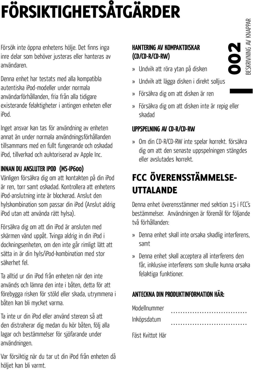 Inget ansvar kan tas för användning av enheten annat än under normala användningsförhållanden tillsammans med en fullt fungerande och oskadad ipod, tillverkad och auktoriserad av Apple Inc.