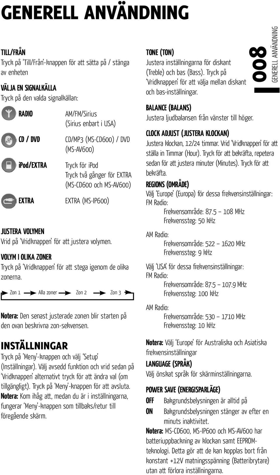 VOLYM I OLIKA ZONER Tryck på Vridknappen för att stega igenom de olika zonerna. Zon 1 Alla zoner Zon 2 Zon 3 Notera: Den senast justerade zonen blir starten på den ovan beskrivna zon-sekvensen.