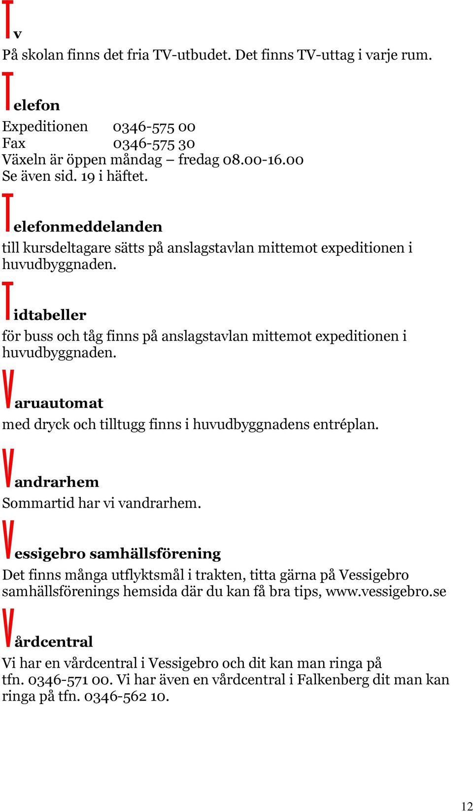 Varuautomat med dryck och tilltugg finns i huvudbyggnadens entréplan. Vandrarhem Sommartid har vi vandrarhem.