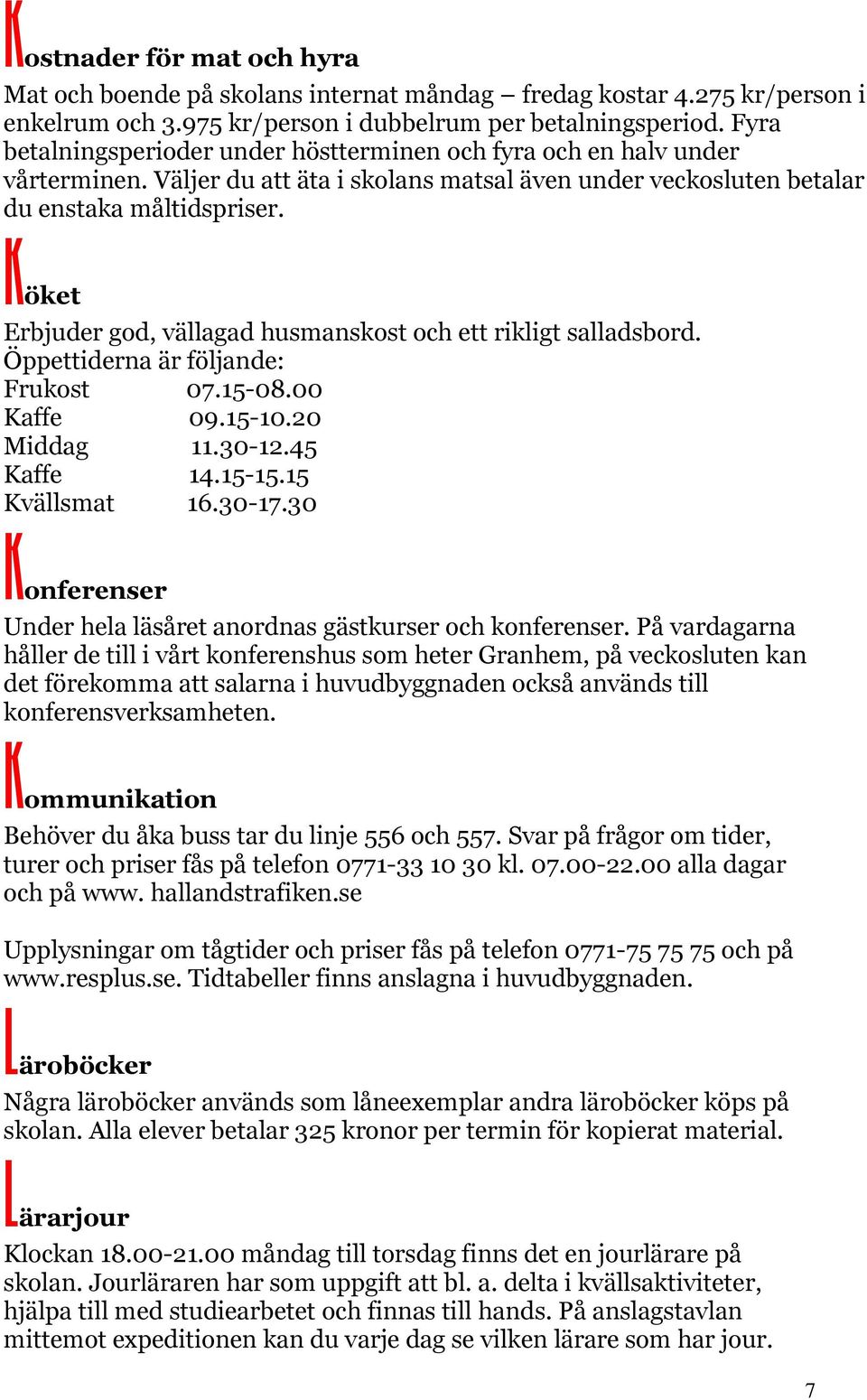 Köket Erbjuder god, vällagad husmanskost och ett rikligt salladsbord. Öppettiderna är följande: Frukost 07.15-08.00 Kaffe 09.15-10.20 Middag 11.30-12.45 Kaffe 14.15-15.15 Kvällsmat 16.30-17.