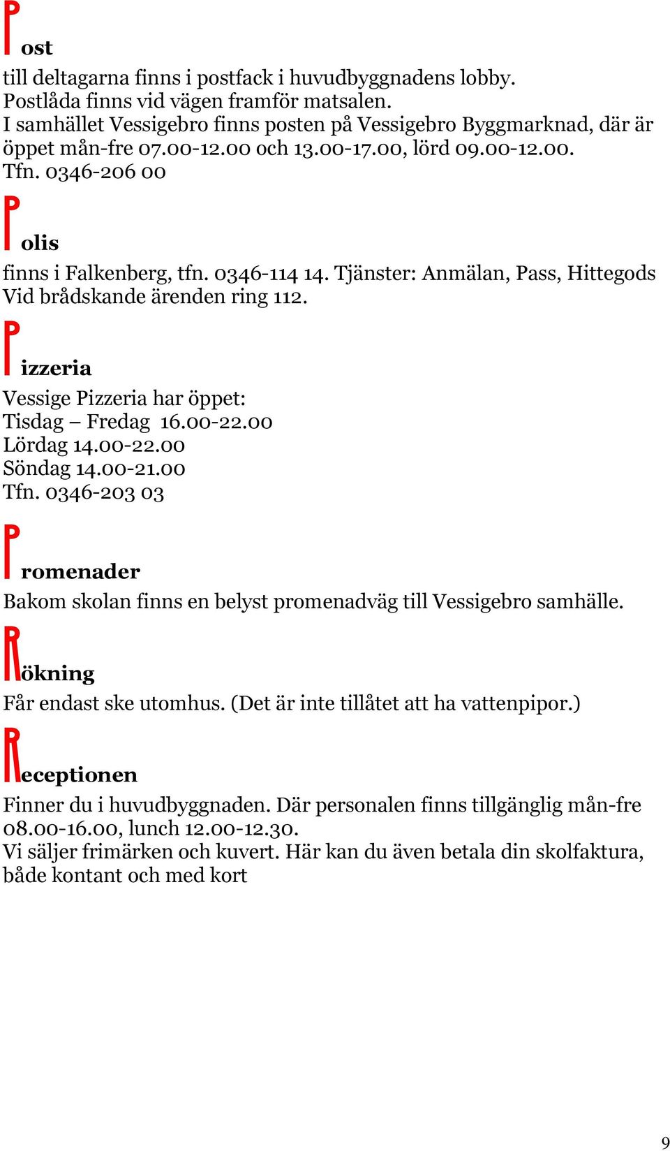 Pizzeria Vessige Pizzeria har öppet: Tisdag Fredag 16.00-22.00 Lördag 14.00-22.00 Söndag 14.00-21.00 Tfn. 0346-203 03 Promenader Bakom skolan finns en belyst promenadväg till Vessigebro samhälle.