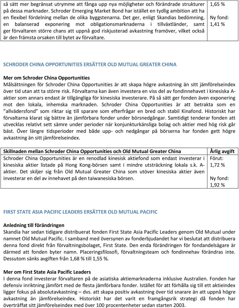 Det ger, enligt Skandias bedömning, en balanserad exponering mot obligationsmarknaderna i tillväxtländer, samt ger förvaltaren större chans att uppnå god riskjusterad avkastning framöver, vilket