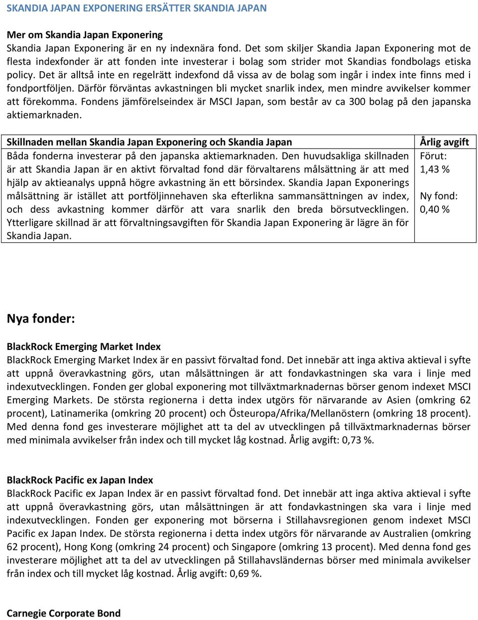 Det är alltså inte en regelrätt indexfond då vissa av de bolag som ingår i index inte finns med i fondportföljen.