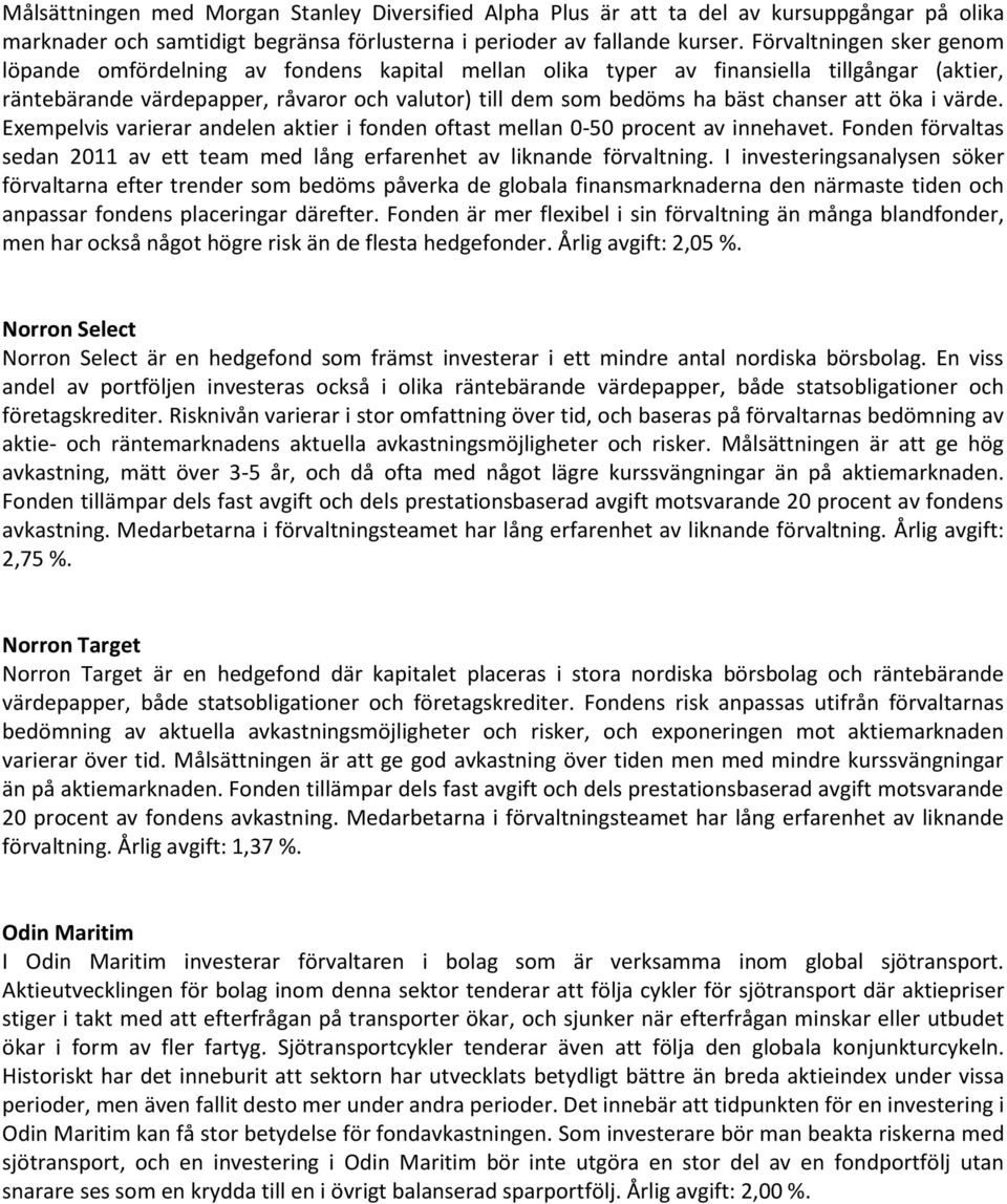 chanser att öka i värde. Exempelvis varierar andelen aktier i fonden oftast mellan 0-50 procent av innehavet. Fonden förvaltas sedan 2011 av ett team med lång erfarenhet av liknande förvaltning.