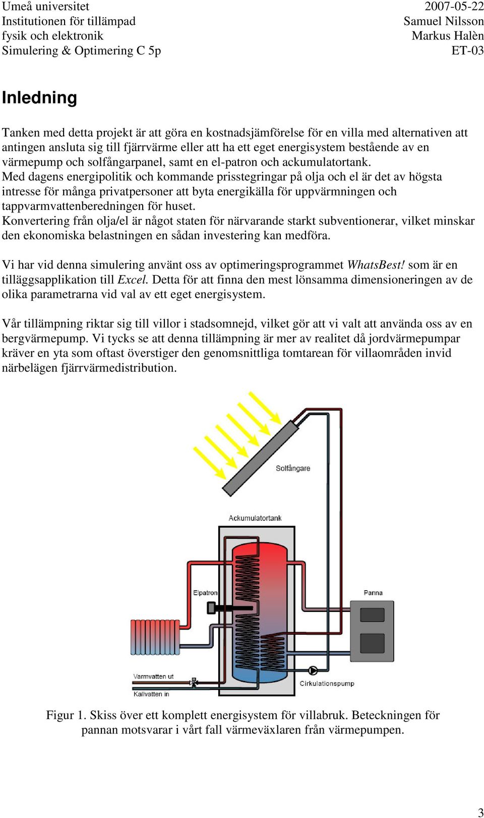 Med dagens energipolitik och kommande prisstegringar på olja och el är det av högsta intresse för många privatpersoner att byta energikälla för uppvärmningen och tappvarmvattenberedningen för huset.