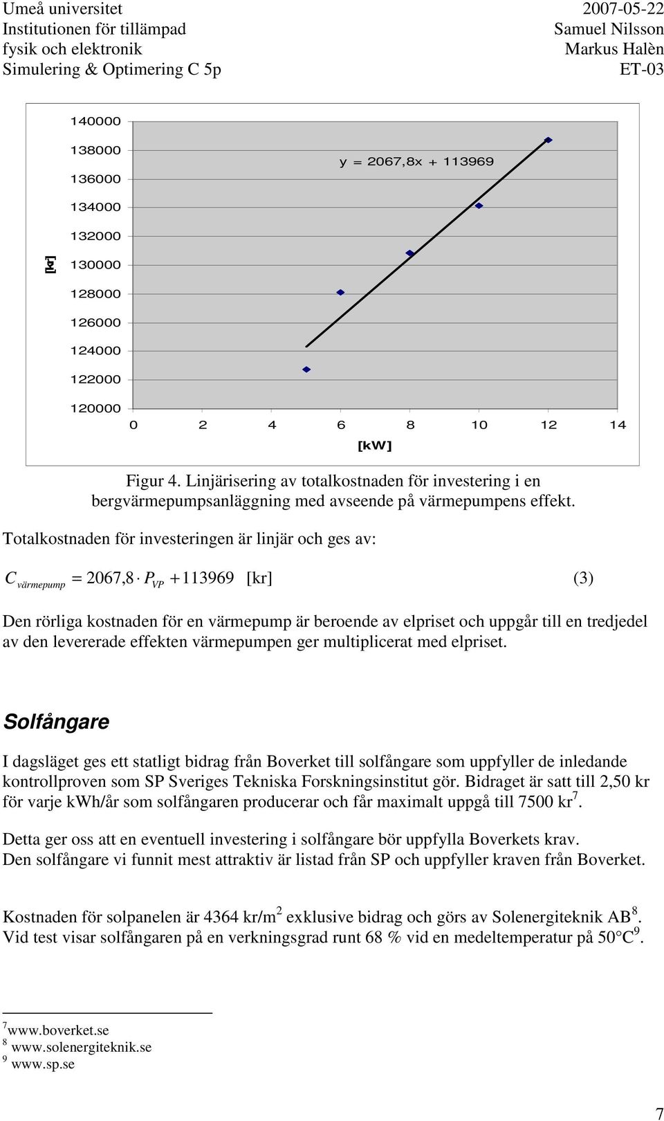 Totalkostnaden för investeringen är linjär och ges av: C 2067,8 P + 113969 [kr] (3) värmepump = VP Den rörliga kostnaden för en värmepump är beroende av elpriset och uppgår till en tredjedel av den