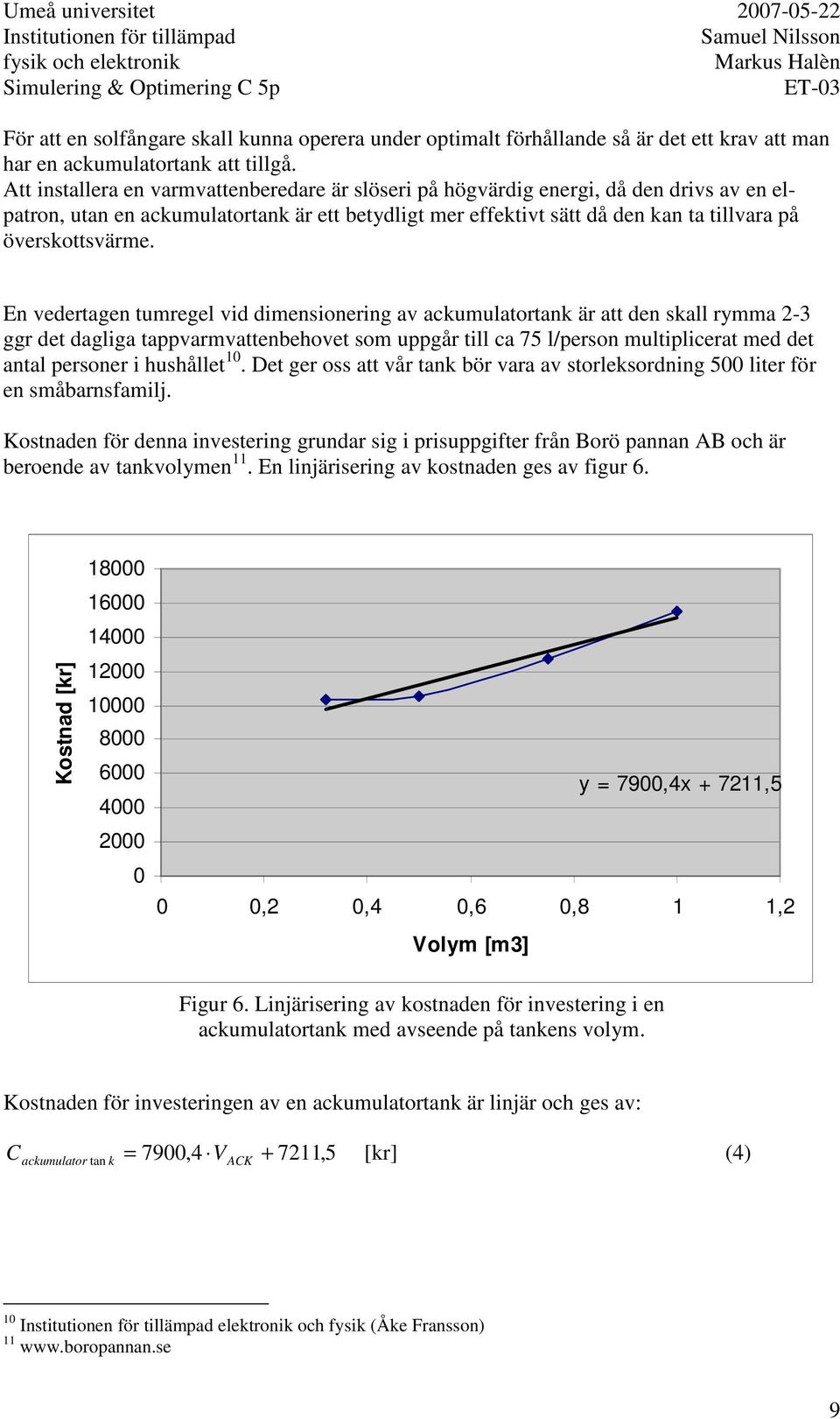 En vedertagen tumregel vid dimensionering av ackumulatortank är att den skall rymma 2-3 ggr det dagliga tappvarmvattenbehovet som uppgår till ca 75 l/person multiplicerat med det antal personer i