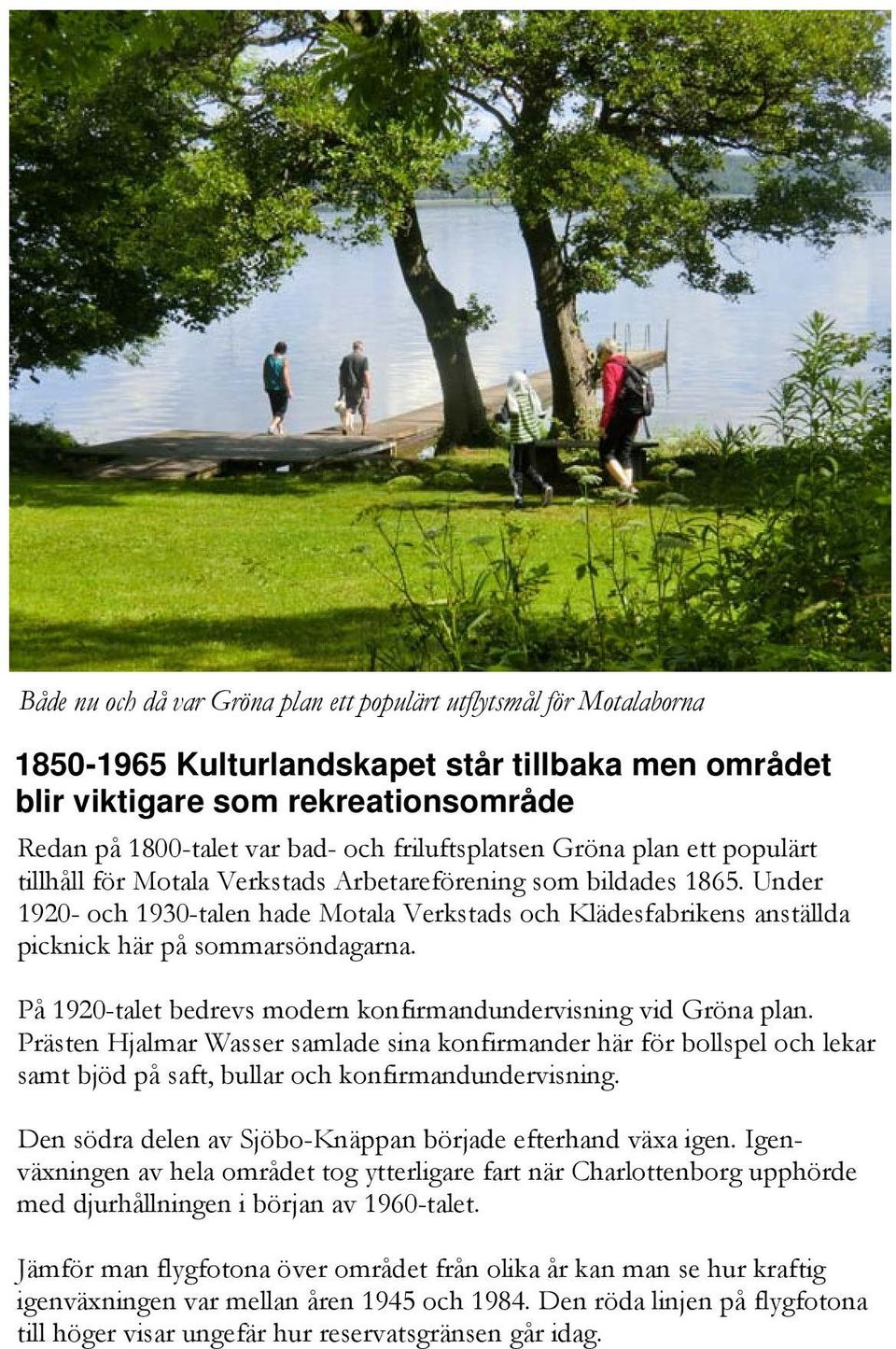 Under 1920- och 1930-talen hade Motala Verkstads och Klädesfabrikens anställda picknick här på sommarsöndagarna. På 1920-talet bedrevs modern konfirmandundervisning vid Gröna plan.