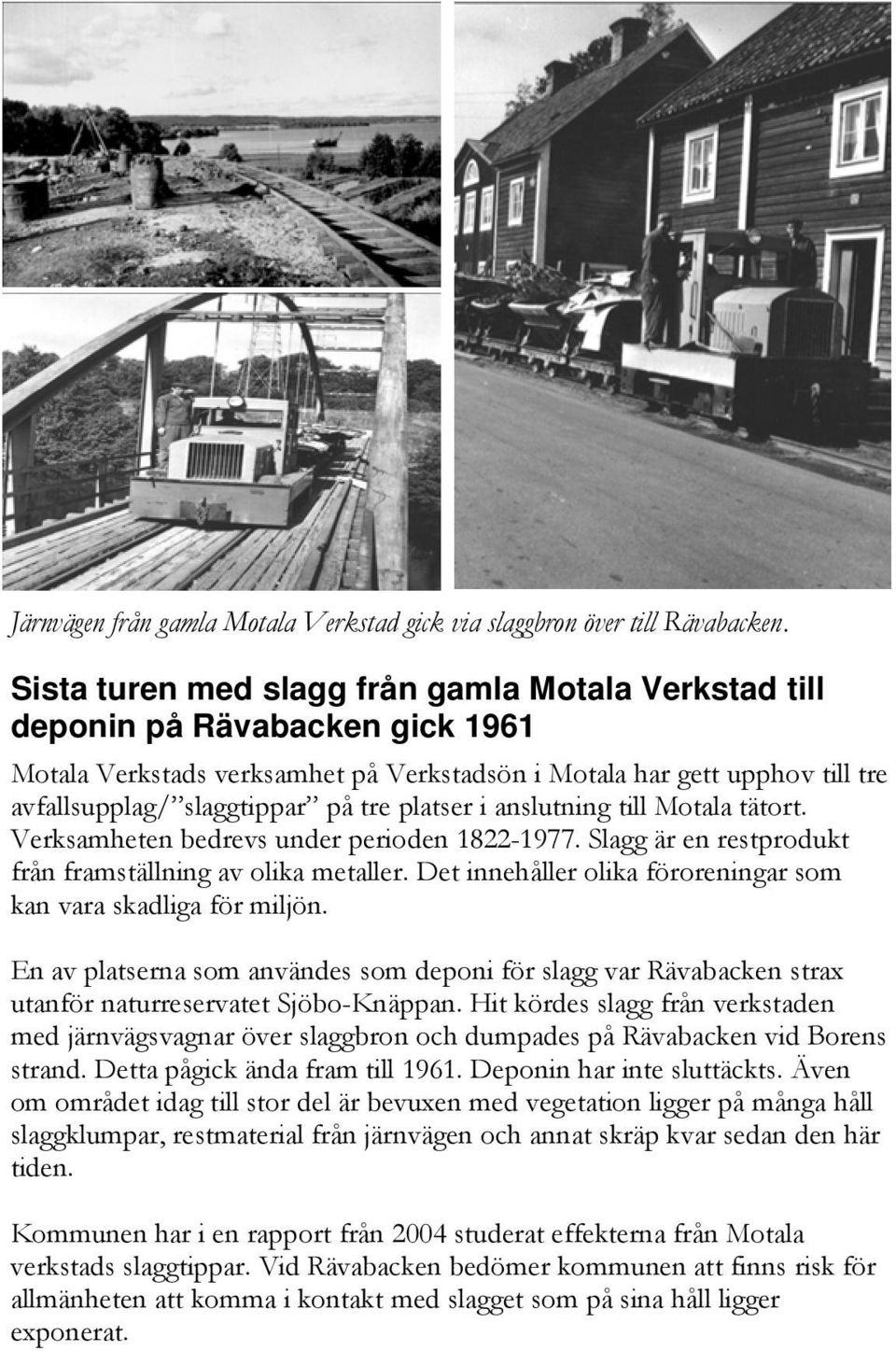 platser i anslutning till Motala tätort. Verksamheten bedrevs under perioden 1822-1977. Slagg är en restprodukt från framställning av olika metaller.