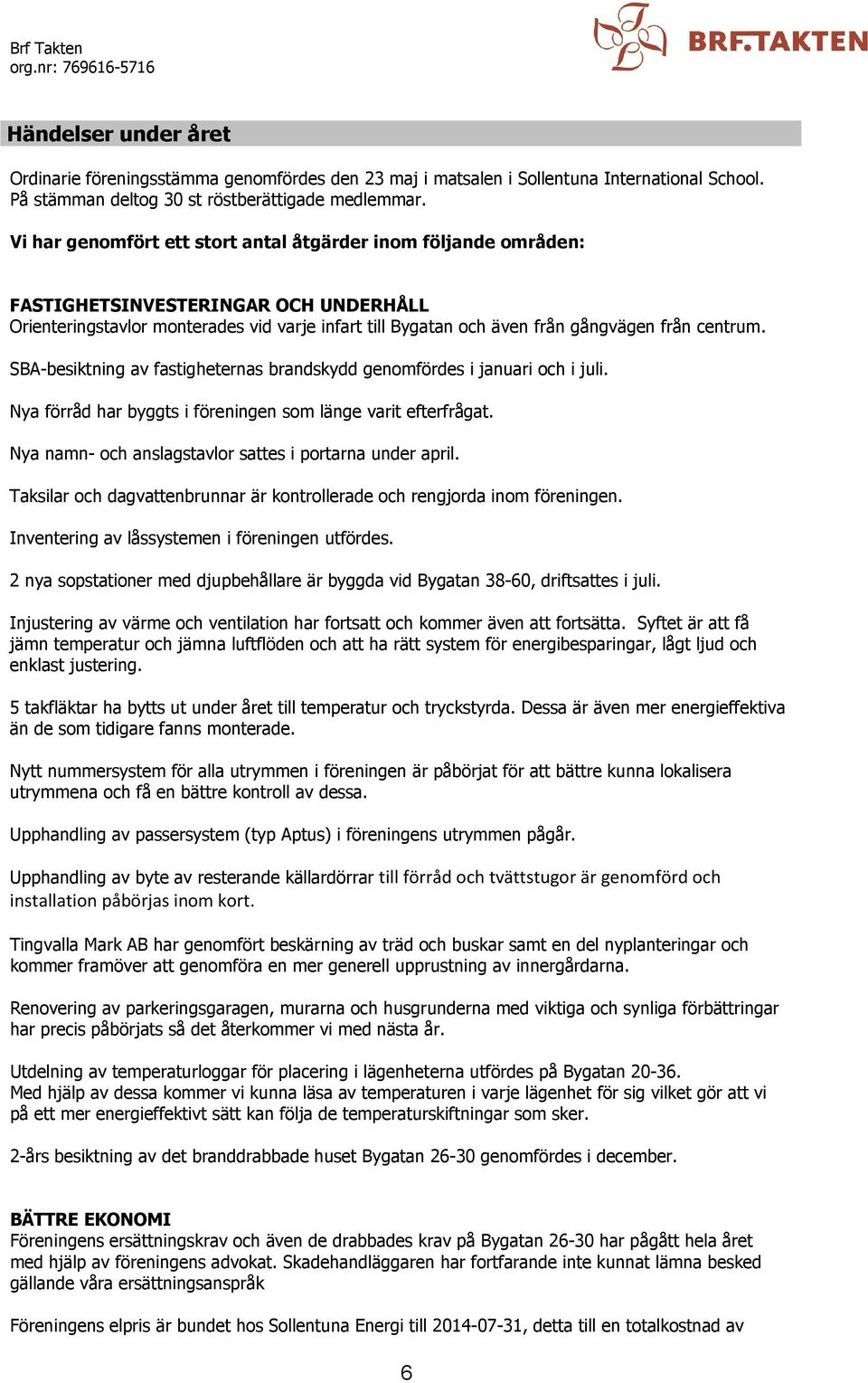 SBA-besiktning av fastigheternas brandskydd genomfördes i januari och i juli. Nya förråd har byggts i föreningen som länge varit efterfrågat. Nya namn- och anslagstavlor sattes i portarna under april.