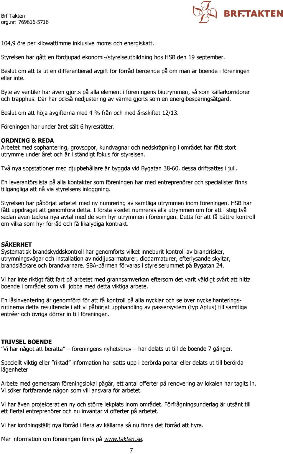 Byte av ventiler har även gjorts på alla element i föreningens biutrymmen, så som källarkorridorer och trapphus. Där har också nedjustering av värme gjorts som en energibesparingsåtgärd.