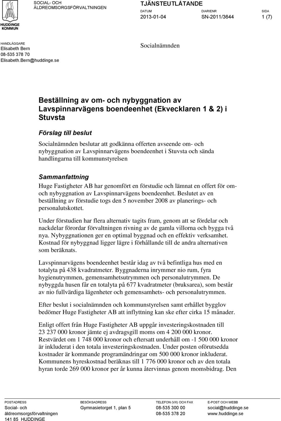 nybyggnation av Lavspinnarvägens boendeenhet i Stuvsta och sända handlingarna till kounstyrelsen Saanfattning Huge Fastigheter AB har genomfört en förstudie och lämnat en offert för omoch