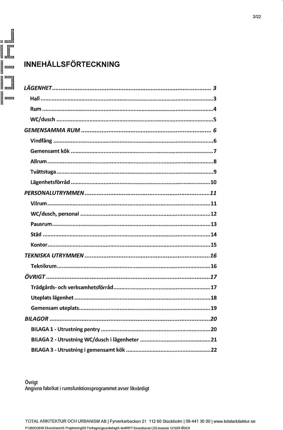 .. 15 TEKNISKA UTRYMMEN... 16 Teknikrum... 16 ÖVRIGT... 17 Trädgårds- och verksamhetsförråd... 17 Uteplats lägenhet... 18 Gemensam uteplats... 19 BILAGOR.................... 20 BILAGA 1- pentry.