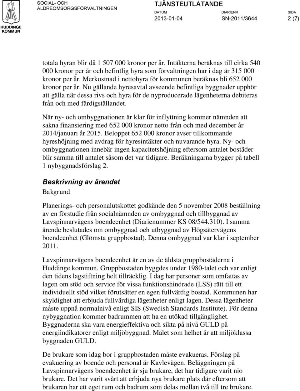 Nu gällande hyresavtal avseende befintliga byggnader upphör att gälla när dessa rivs och hyra för de nyproducerade lägenheterna debiteras från och med färdigställandet.