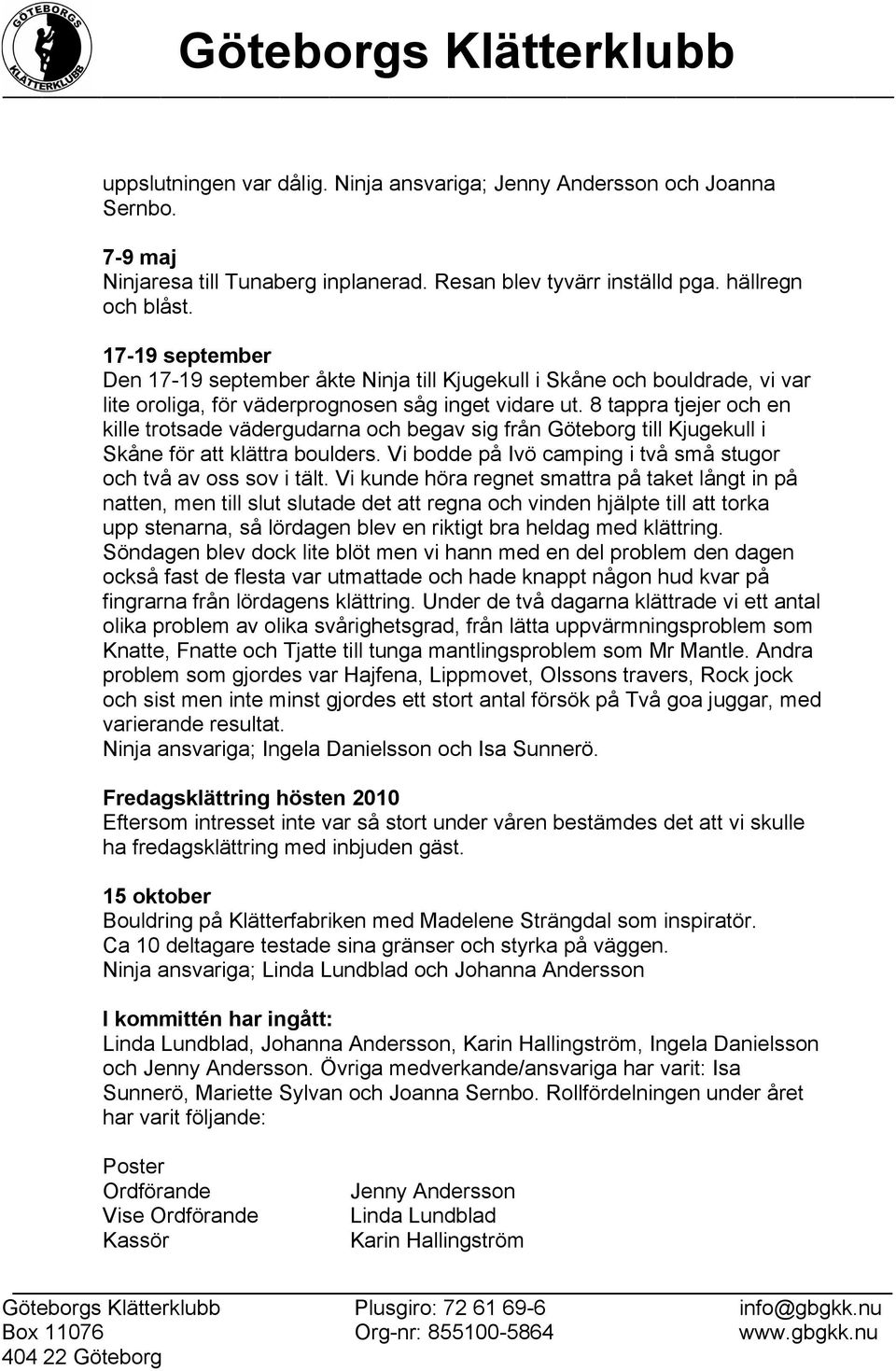 8 tappra tjejer och en kille trotsade vädergudarna och begav sig från Göteborg till Kjugekull i Skåne för att klättra boulders. Vi bodde på Ivö camping i två små stugor och två av oss sov i tält.