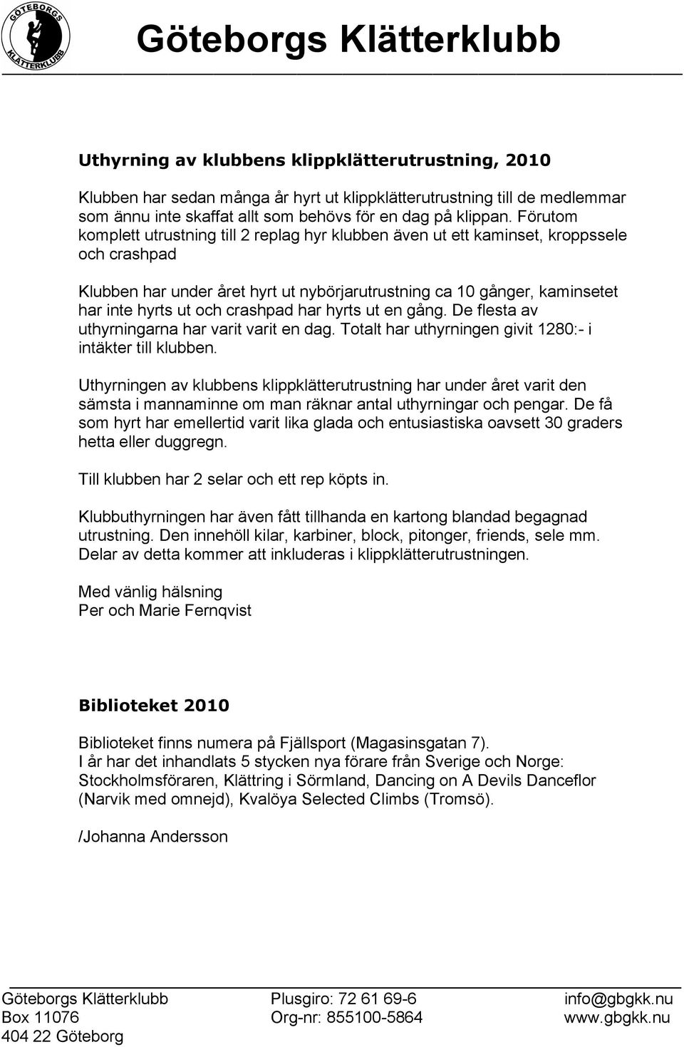 crashpad har hyrts ut en gång. De flesta av uthyrningarna har varit varit en dag. Totalt har uthyrningen givit 1280:- i intäkter till klubben.