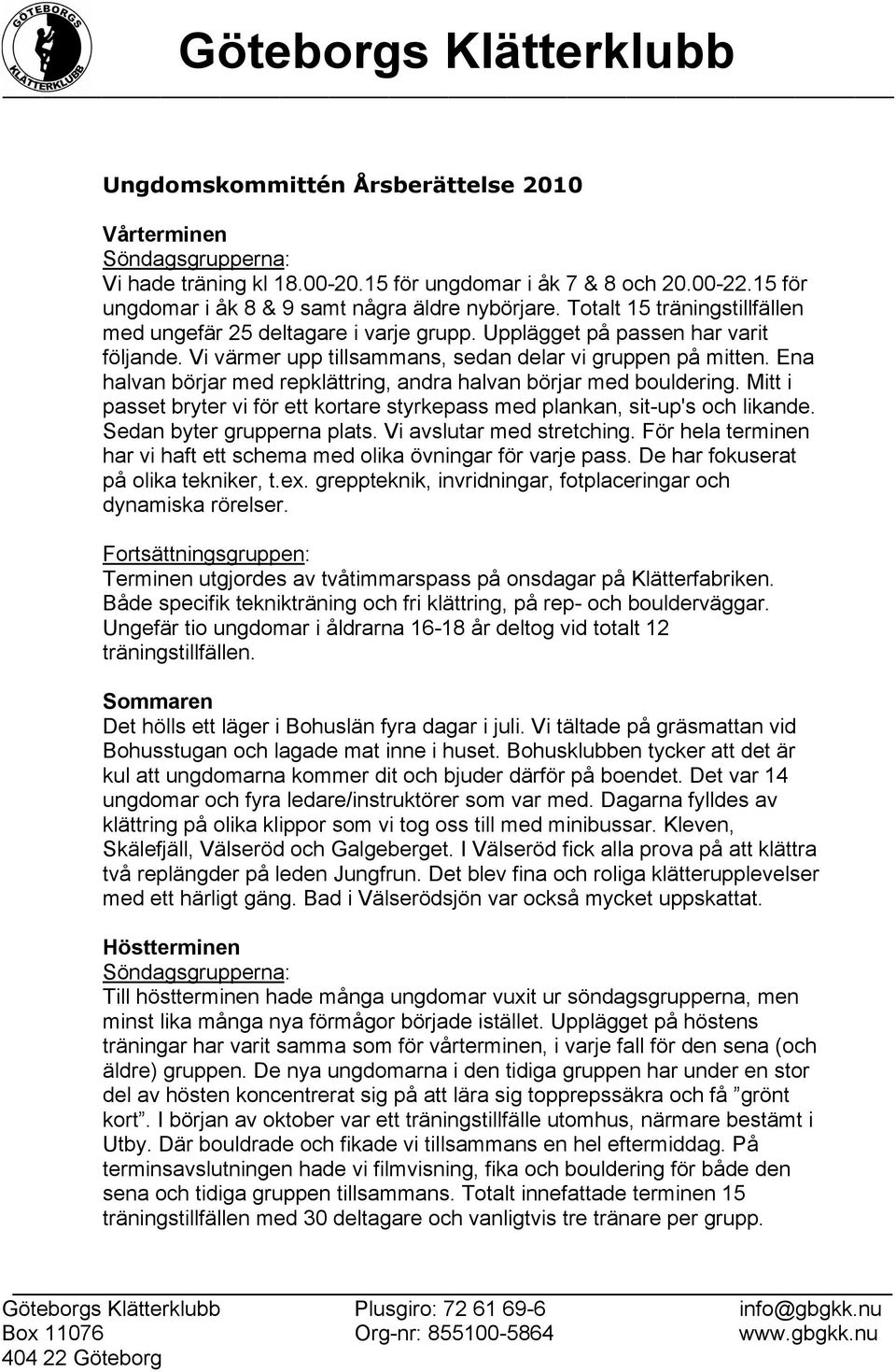 Ena halvan börjar med repklättring, andra halvan börjar med bouldering. Mitt i passet bryter vi för ett kortare styrkepass med plankan, sit-up's och likande. Sedan byter grupperna plats.